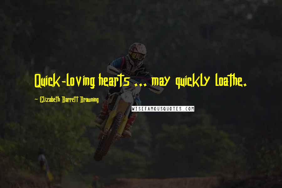 Elizabeth Barrett Browning Quotes: Quick-loving hearts ... may quickly loathe.