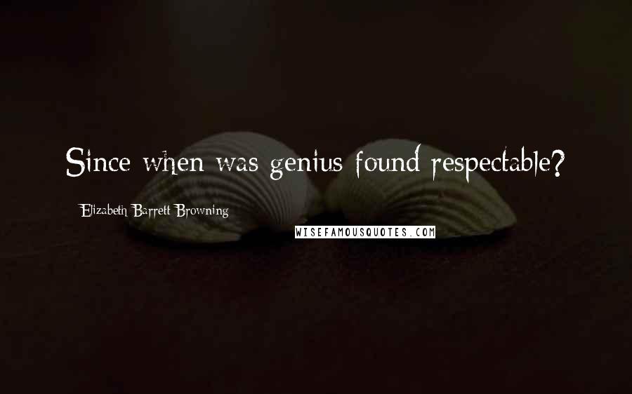 Elizabeth Barrett Browning Quotes: Since when was genius found respectable?