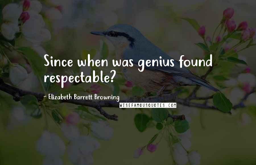 Elizabeth Barrett Browning Quotes: Since when was genius found respectable?