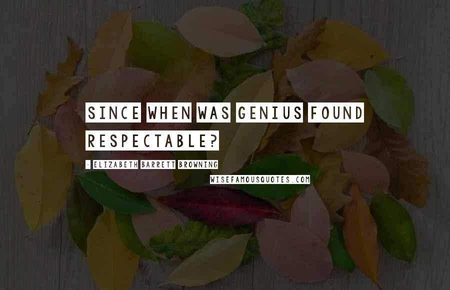 Elizabeth Barrett Browning Quotes: Since when was genius found respectable?