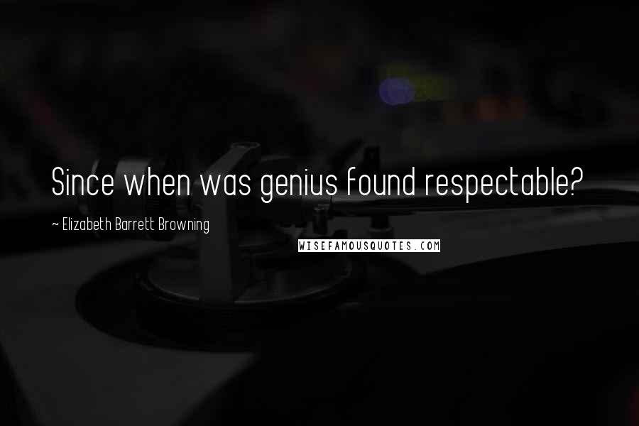 Elizabeth Barrett Browning Quotes: Since when was genius found respectable?