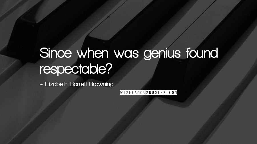 Elizabeth Barrett Browning Quotes: Since when was genius found respectable?