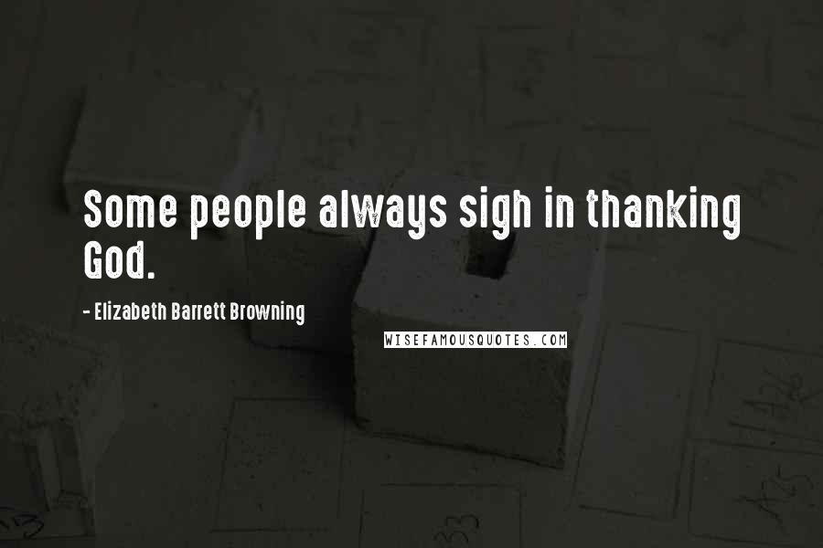 Elizabeth Barrett Browning Quotes: Some people always sigh in thanking God.
