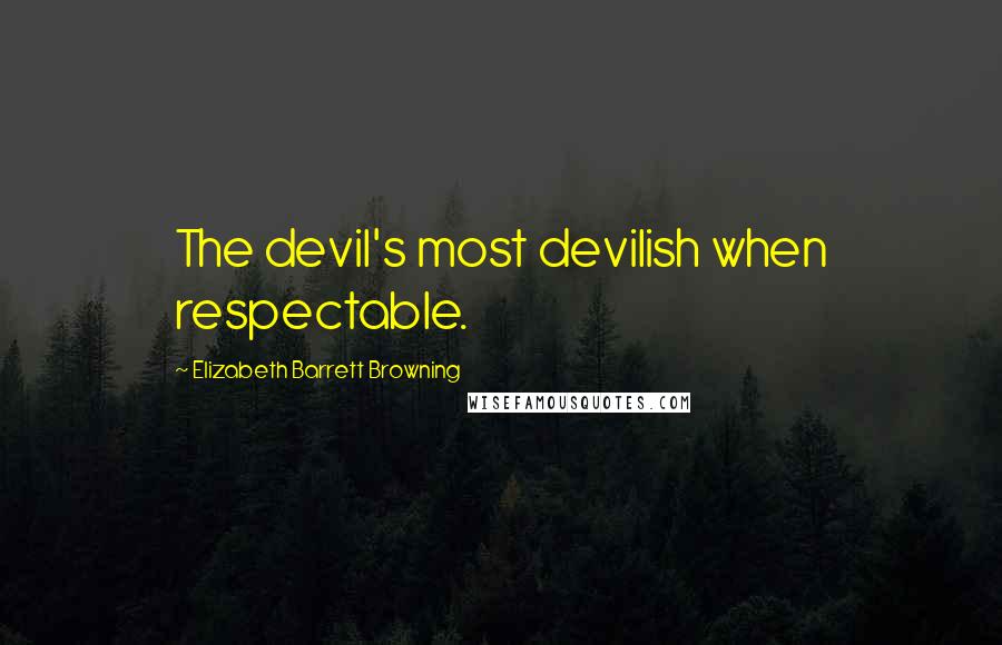 Elizabeth Barrett Browning Quotes: The devil's most devilish when respectable.