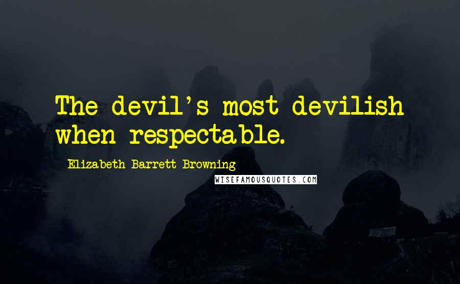 Elizabeth Barrett Browning Quotes: The devil's most devilish when respectable.