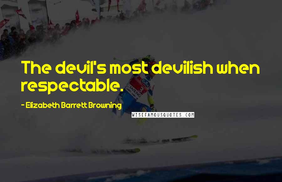 Elizabeth Barrett Browning Quotes: The devil's most devilish when respectable.