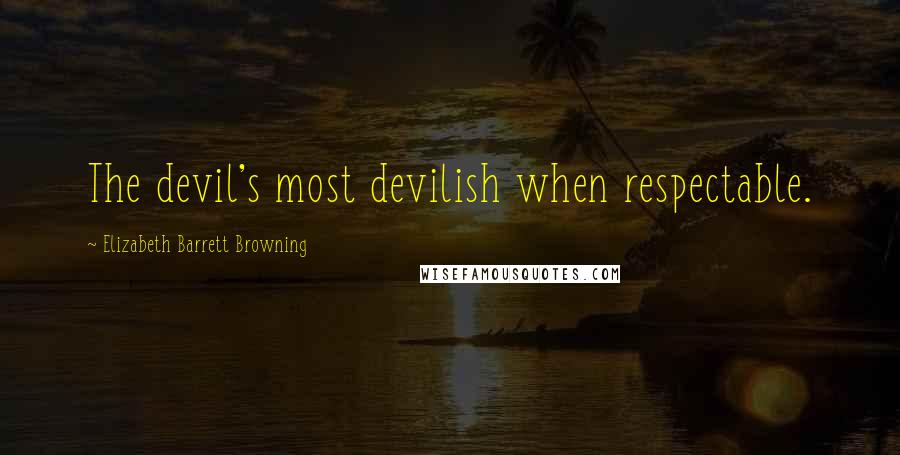 Elizabeth Barrett Browning Quotes: The devil's most devilish when respectable.