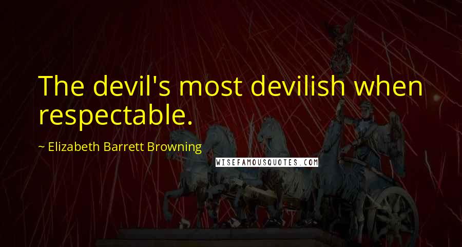 Elizabeth Barrett Browning Quotes: The devil's most devilish when respectable.