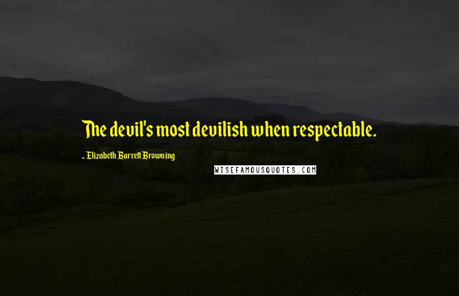 Elizabeth Barrett Browning Quotes: The devil's most devilish when respectable.