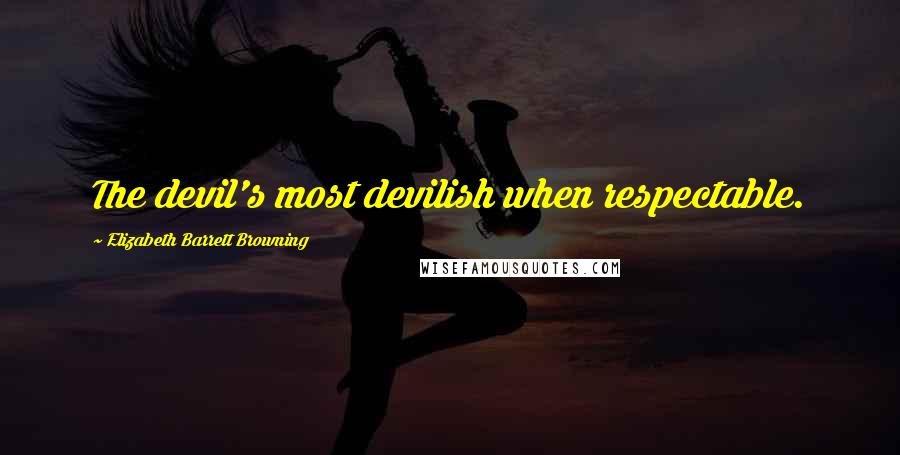 Elizabeth Barrett Browning Quotes: The devil's most devilish when respectable.