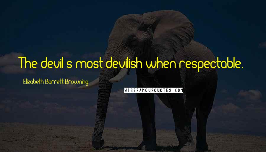Elizabeth Barrett Browning Quotes: The devil's most devilish when respectable.