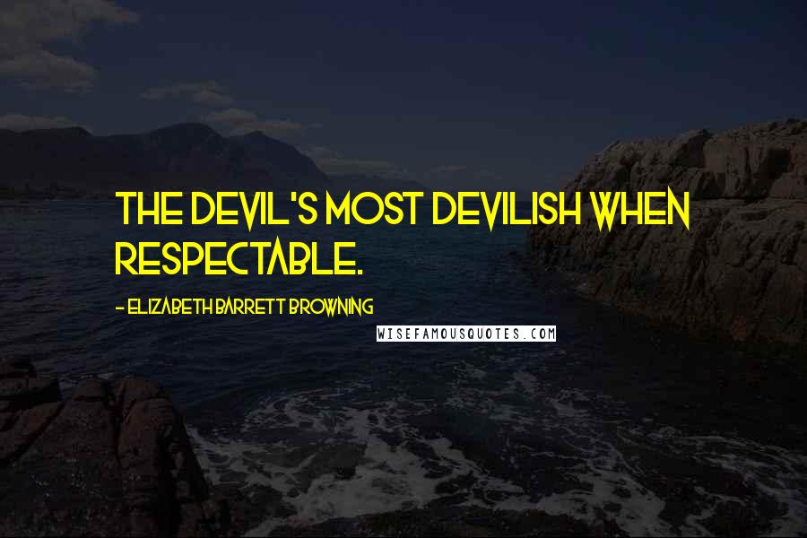 Elizabeth Barrett Browning Quotes: The devil's most devilish when respectable.