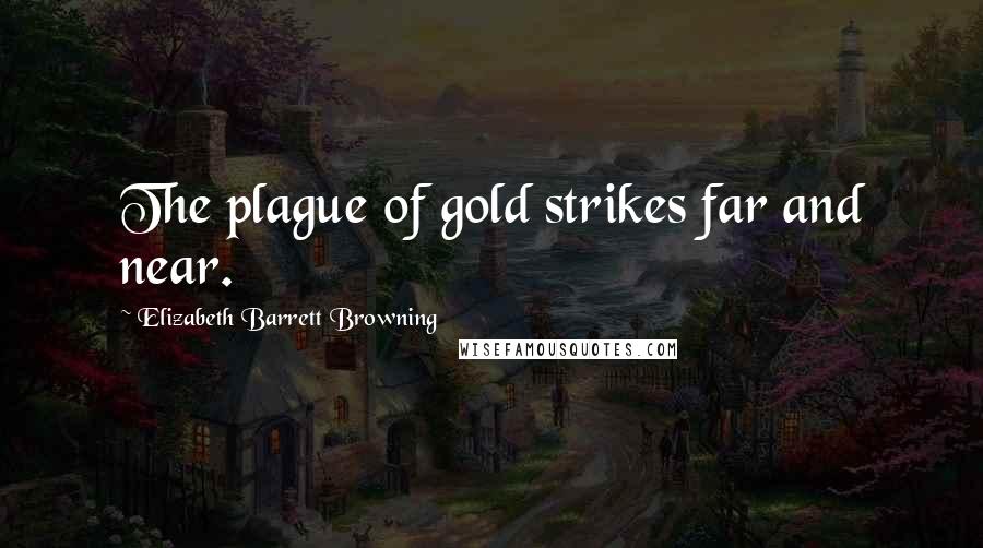 Elizabeth Barrett Browning Quotes: The plague of gold strikes far and near.