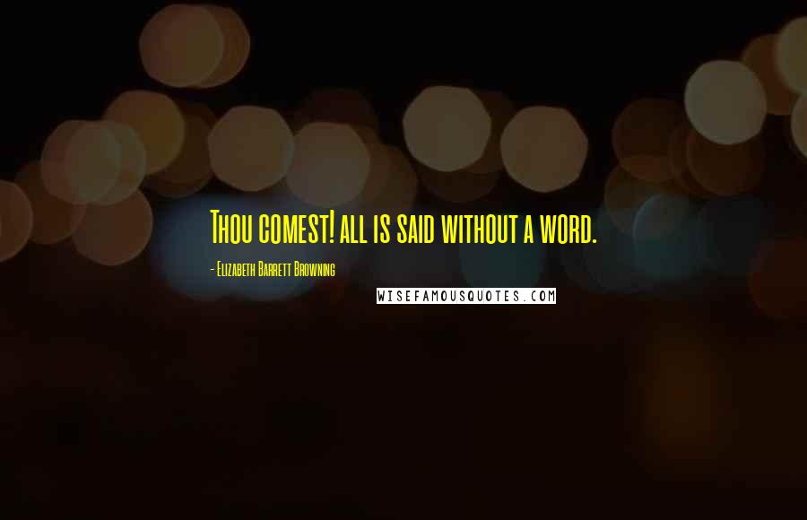 Elizabeth Barrett Browning Quotes: Thou comest! all is said without a word.