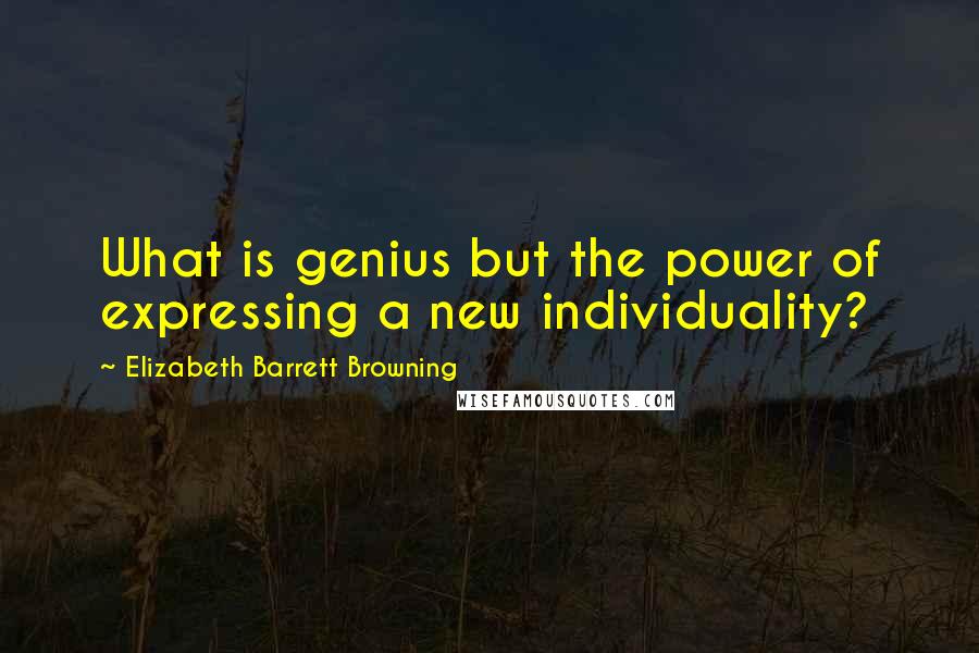 Elizabeth Barrett Browning Quotes: What is genius but the power of expressing a new individuality?