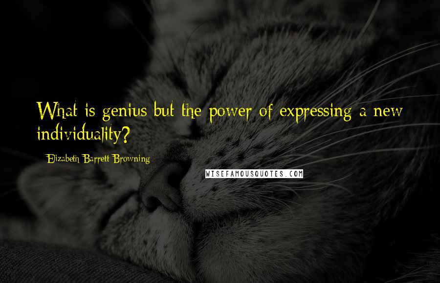Elizabeth Barrett Browning Quotes: What is genius but the power of expressing a new individuality?