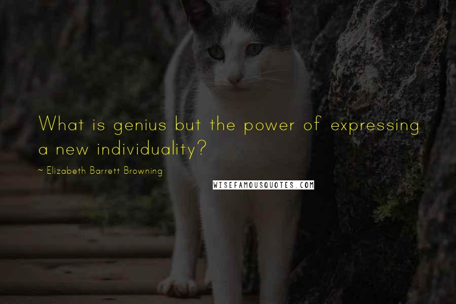 Elizabeth Barrett Browning Quotes: What is genius but the power of expressing a new individuality?