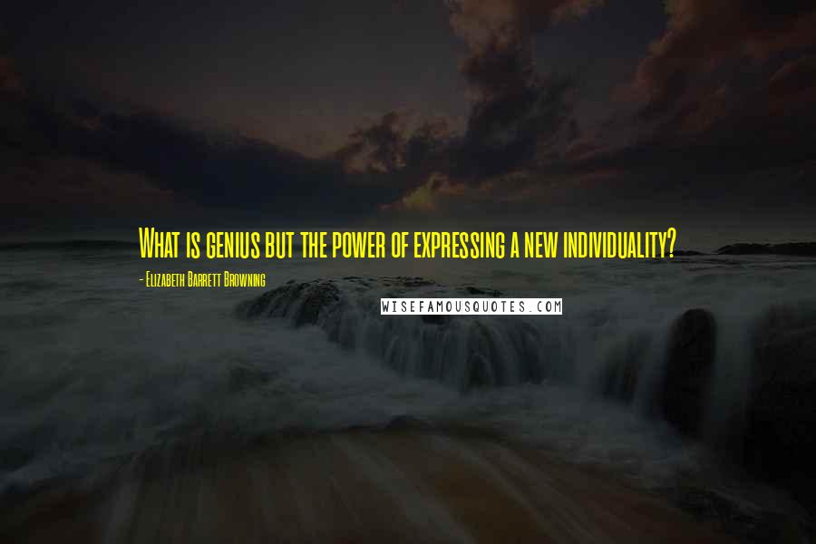 Elizabeth Barrett Browning Quotes: What is genius but the power of expressing a new individuality?