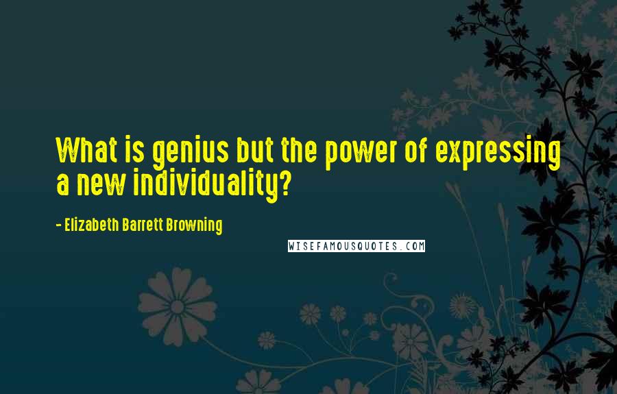 Elizabeth Barrett Browning Quotes: What is genius but the power of expressing a new individuality?