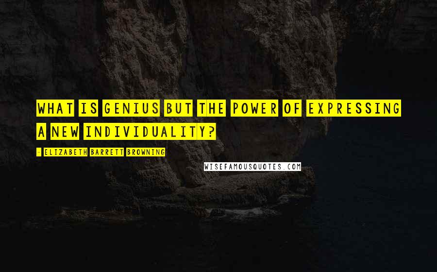 Elizabeth Barrett Browning Quotes: What is genius but the power of expressing a new individuality?