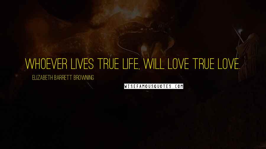 Elizabeth Barrett Browning Quotes: Whoever lives true life, will love true love.