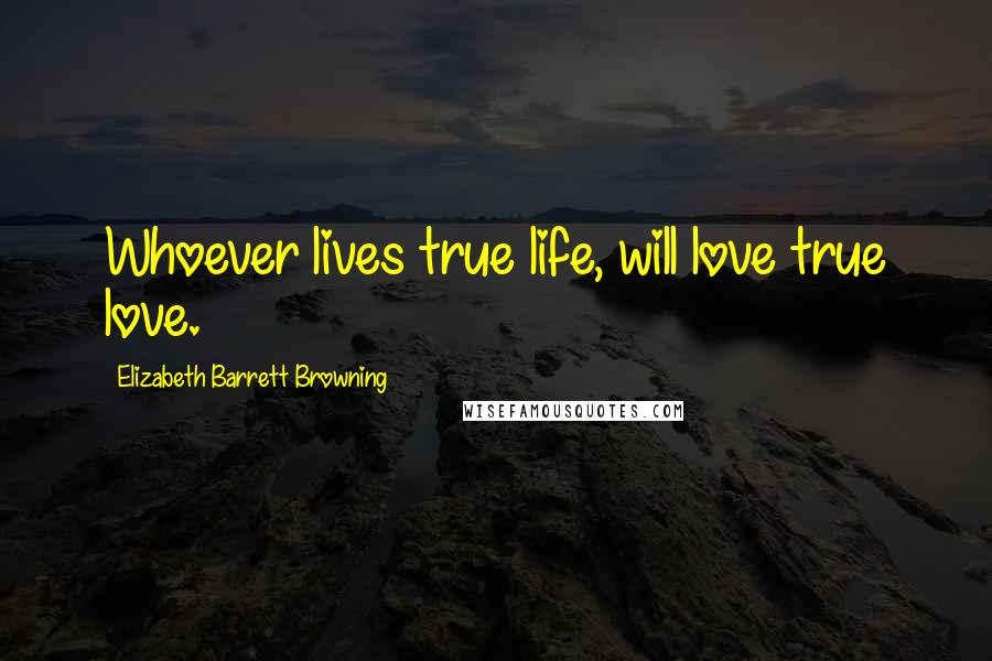 Elizabeth Barrett Browning Quotes: Whoever lives true life, will love true love.