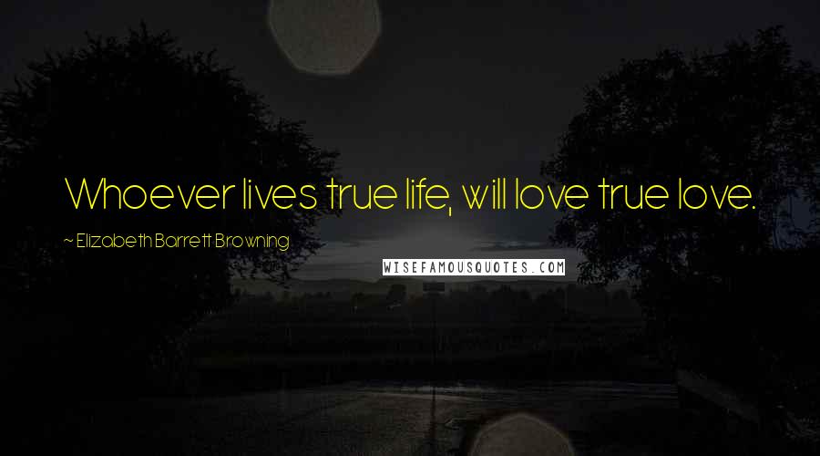 Elizabeth Barrett Browning Quotes: Whoever lives true life, will love true love.