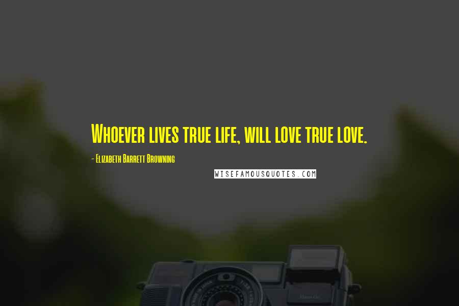 Elizabeth Barrett Browning Quotes: Whoever lives true life, will love true love.