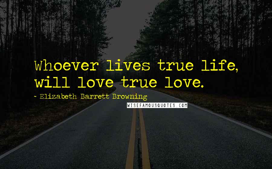 Elizabeth Barrett Browning Quotes: Whoever lives true life, will love true love.