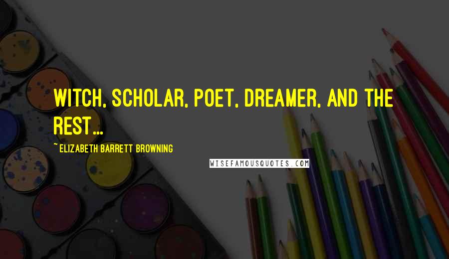 Elizabeth Barrett Browning Quotes: Witch, scholar, poet, dreamer, and the rest...