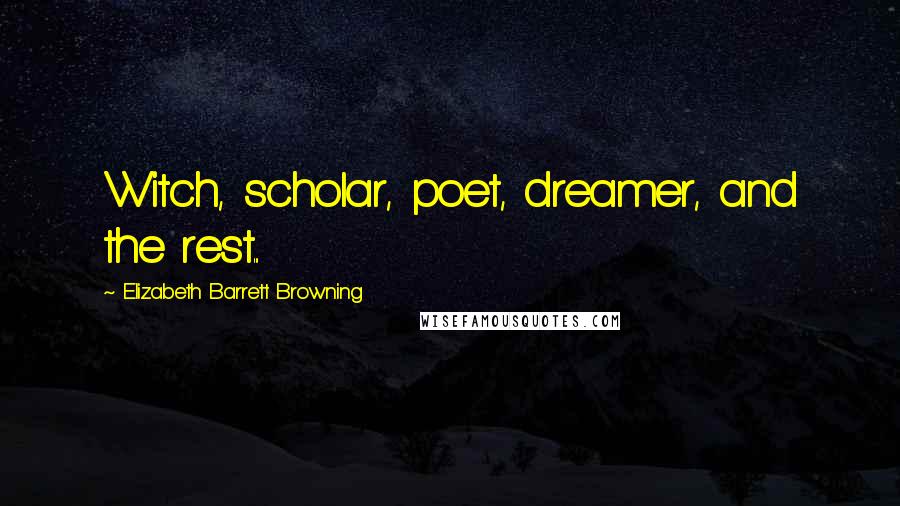 Elizabeth Barrett Browning Quotes: Witch, scholar, poet, dreamer, and the rest...