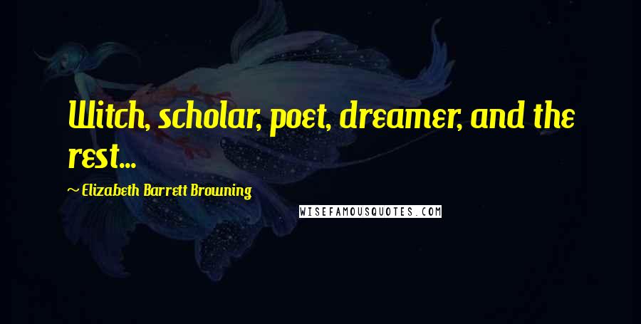 Elizabeth Barrett Browning Quotes: Witch, scholar, poet, dreamer, and the rest...