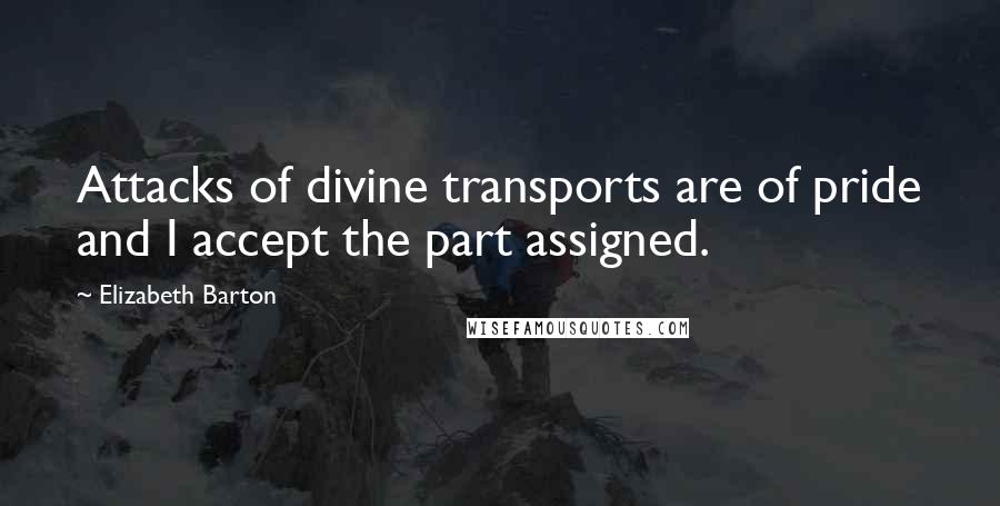 Elizabeth Barton Quotes: Attacks of divine transports are of pride and I accept the part assigned.