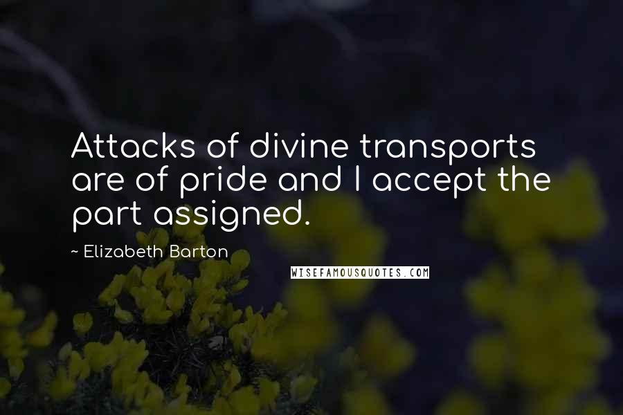 Elizabeth Barton Quotes: Attacks of divine transports are of pride and I accept the part assigned.