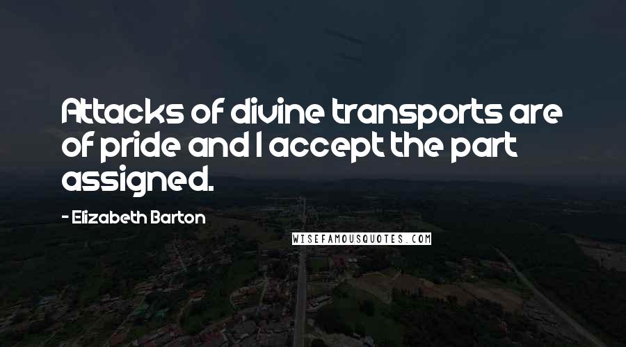 Elizabeth Barton Quotes: Attacks of divine transports are of pride and I accept the part assigned.