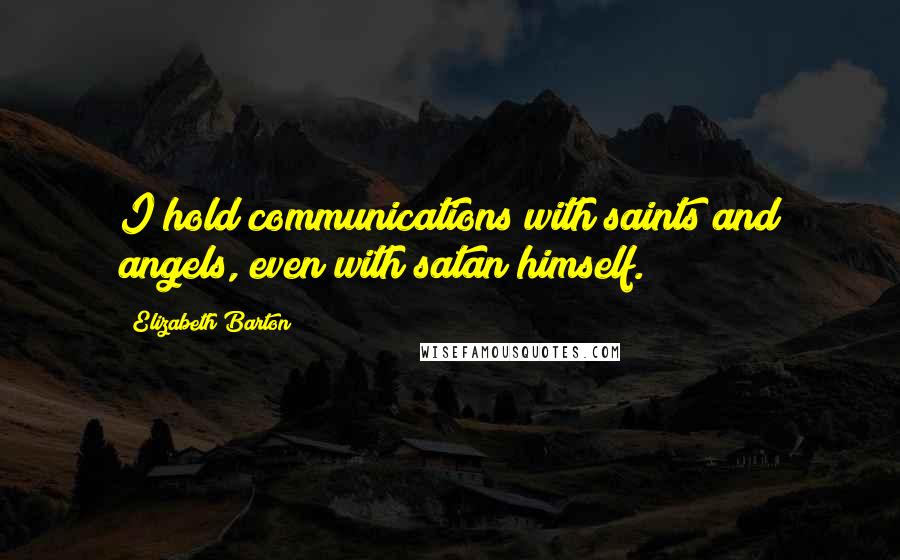 Elizabeth Barton Quotes: I hold communications with saints and angels, even with satan himself.