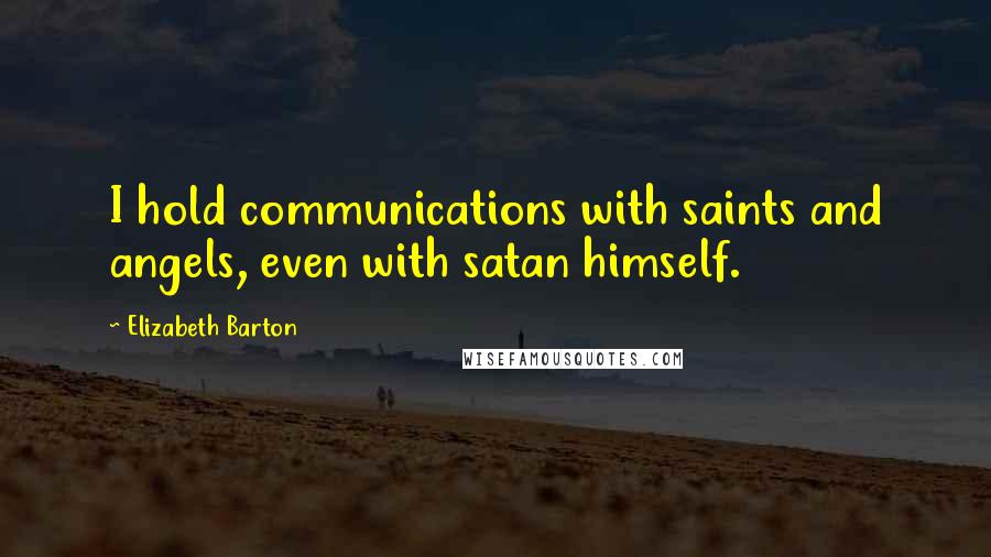 Elizabeth Barton Quotes: I hold communications with saints and angels, even with satan himself.