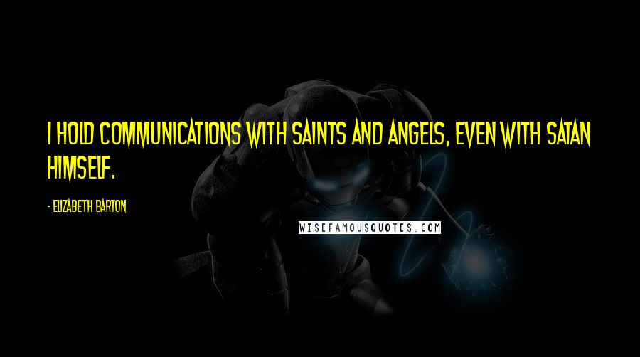 Elizabeth Barton Quotes: I hold communications with saints and angels, even with satan himself.
