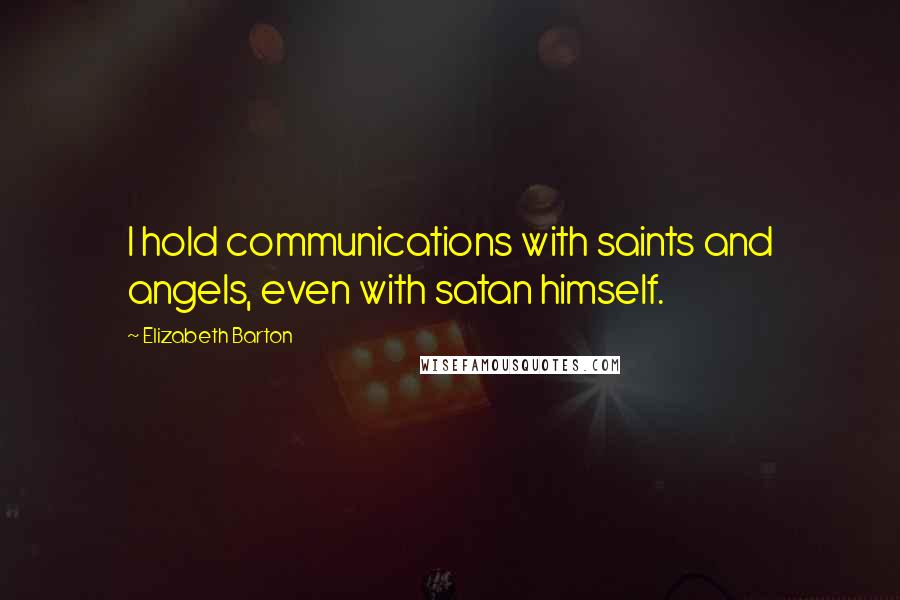 Elizabeth Barton Quotes: I hold communications with saints and angels, even with satan himself.