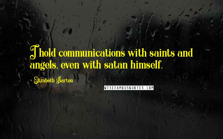 Elizabeth Barton Quotes: I hold communications with saints and angels, even with satan himself.