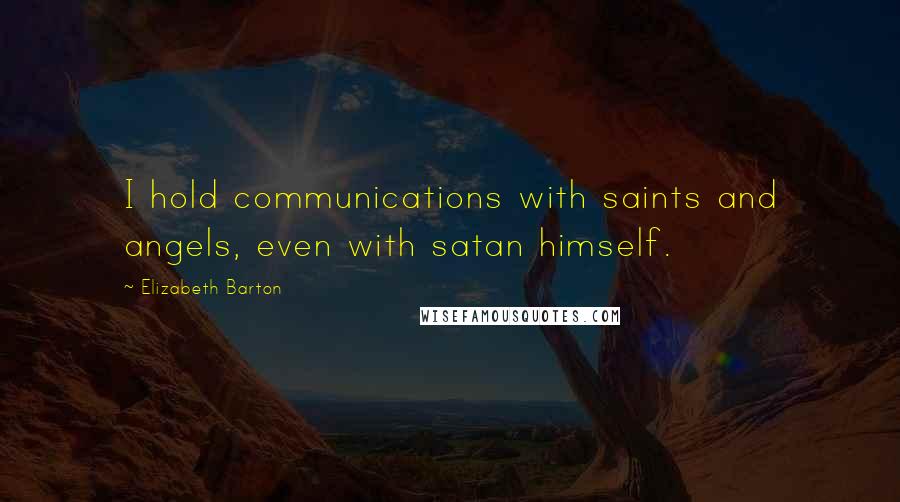 Elizabeth Barton Quotes: I hold communications with saints and angels, even with satan himself.