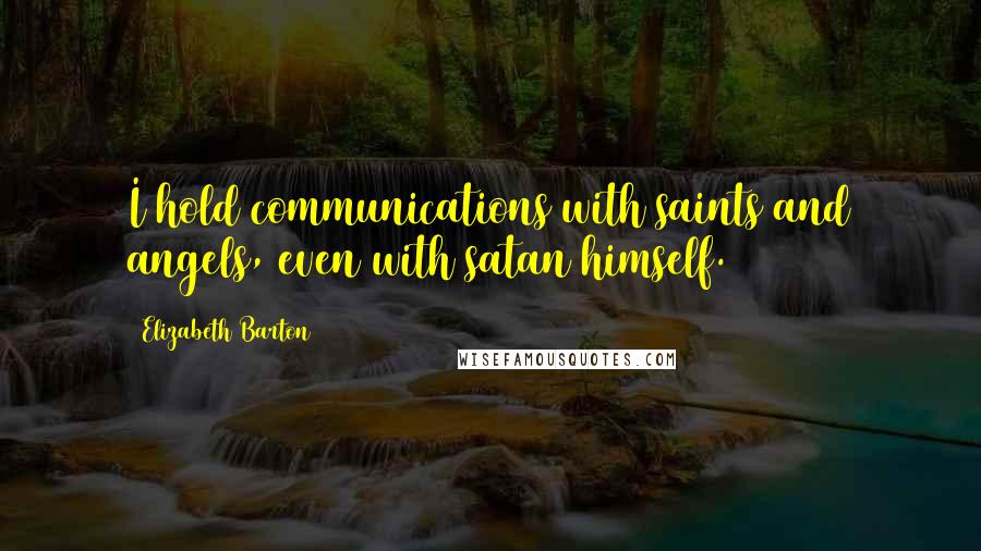 Elizabeth Barton Quotes: I hold communications with saints and angels, even with satan himself.