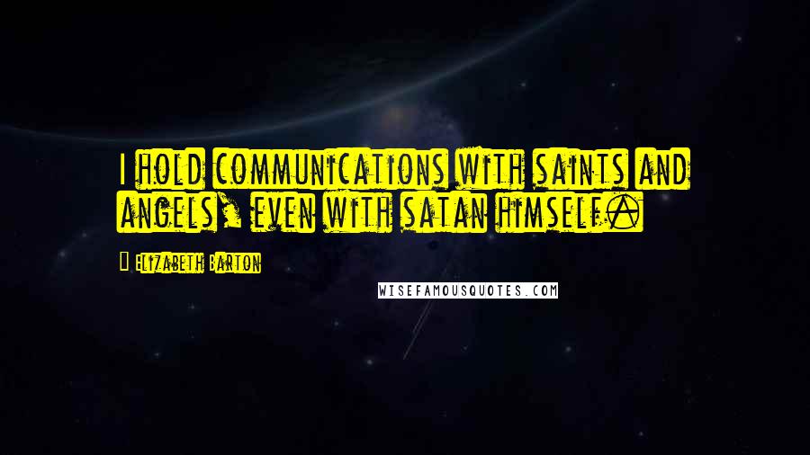 Elizabeth Barton Quotes: I hold communications with saints and angels, even with satan himself.
