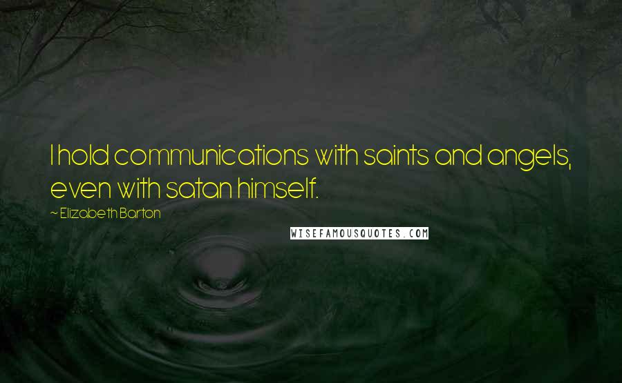 Elizabeth Barton Quotes: I hold communications with saints and angels, even with satan himself.