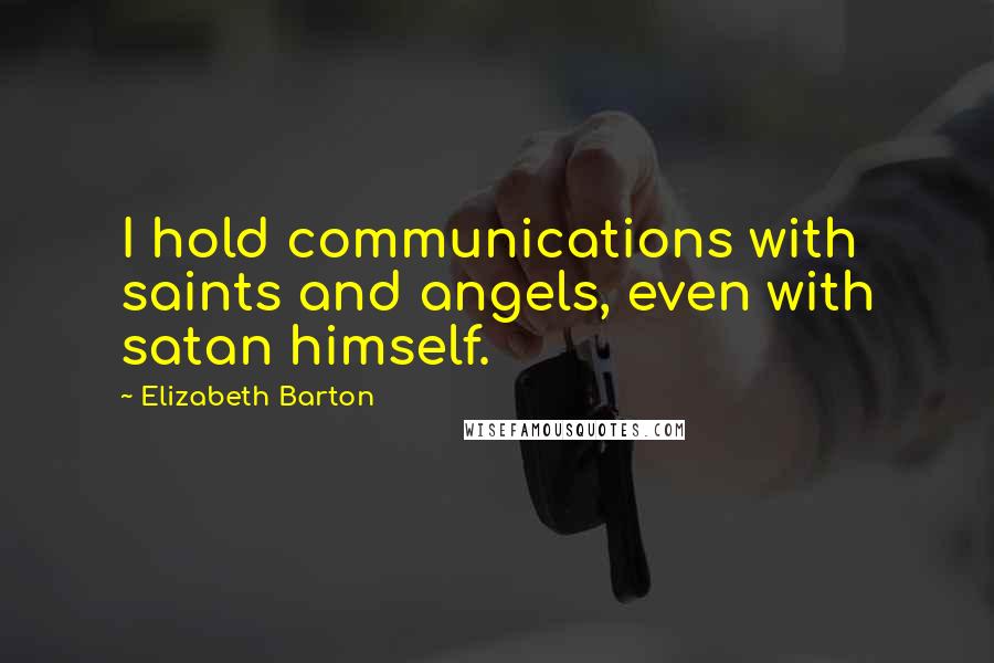 Elizabeth Barton Quotes: I hold communications with saints and angels, even with satan himself.