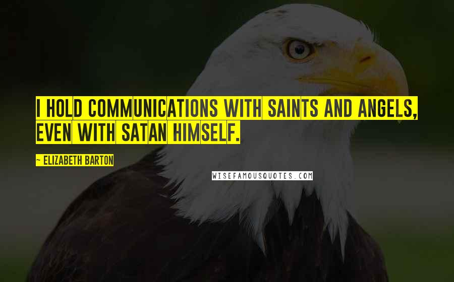 Elizabeth Barton Quotes: I hold communications with saints and angels, even with satan himself.