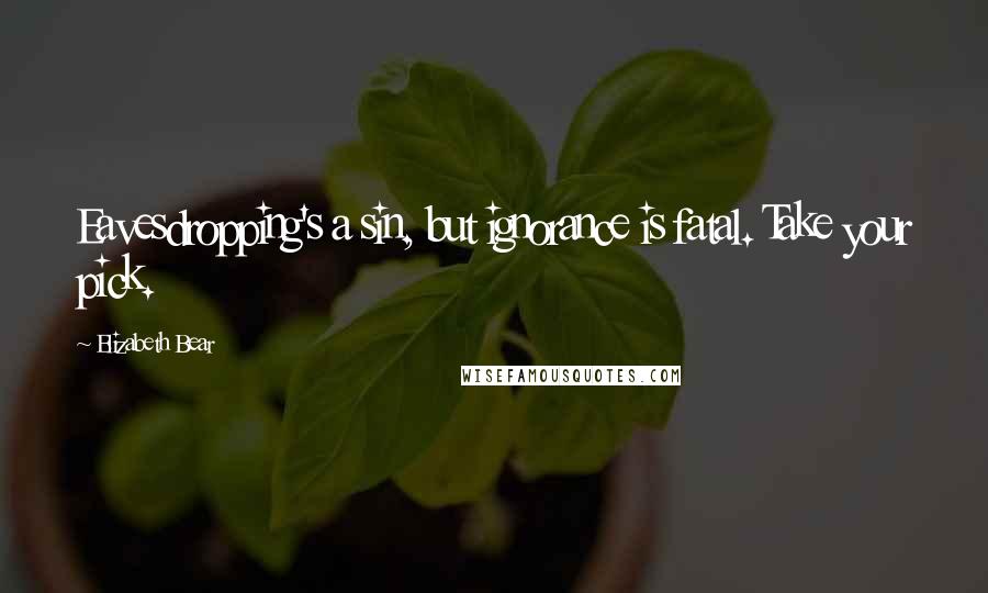 Elizabeth Bear Quotes: Eavesdropping's a sin, but ignorance is fatal. Take your pick.