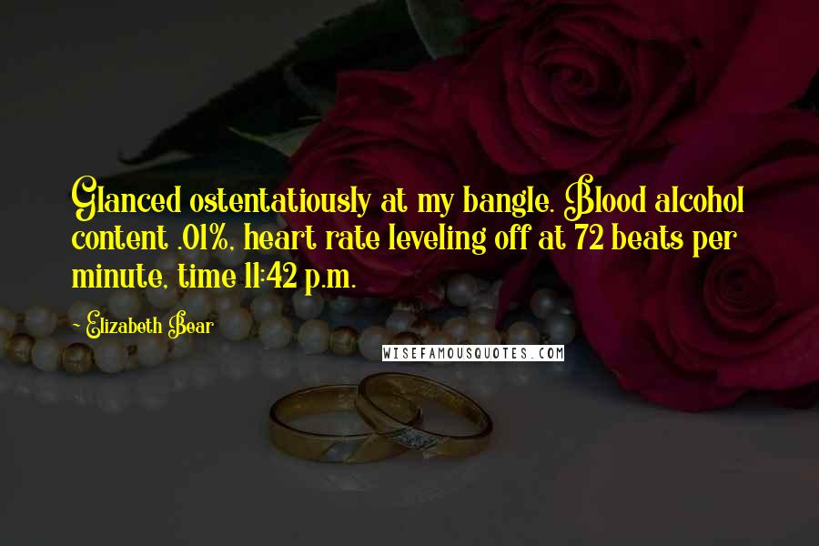 Elizabeth Bear Quotes: Glanced ostentatiously at my bangle. Blood alcohol content .01%, heart rate leveling off at 72 beats per minute, time 11:42 p.m.