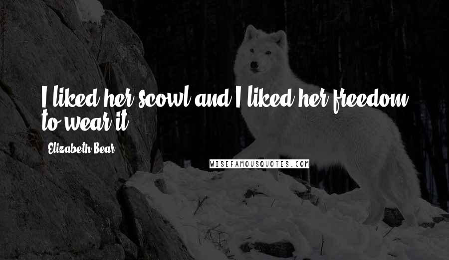 Elizabeth Bear Quotes: I liked her scowl and I liked her freedom to wear it.