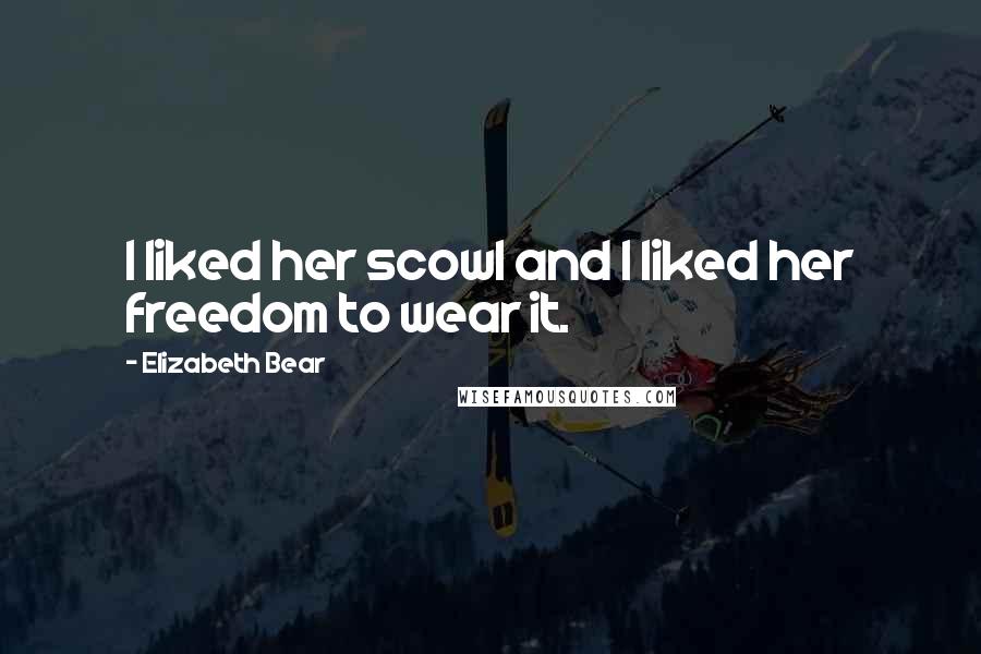 Elizabeth Bear Quotes: I liked her scowl and I liked her freedom to wear it.